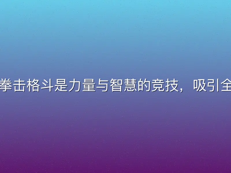 宝威体育拳击格斗是力量与智慧的竞技，吸引全球爱好者